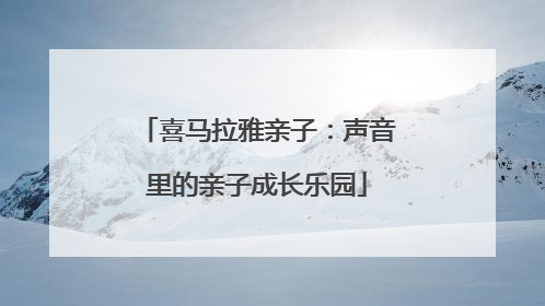 喜马拉雅亲子：声音里的亲子成长乐园