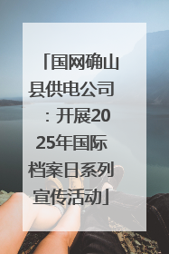 国网确山县供电公司：开展2025年国际档案日系列宣传活动