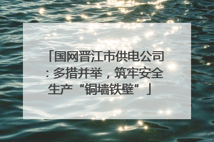 国网晋江市供电公司：多措并举，筑牢安全生产“铜墙铁壁”
