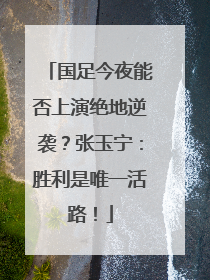 国足今夜能否上演绝地逆袭？张玉宁：胜利是唯一活路！