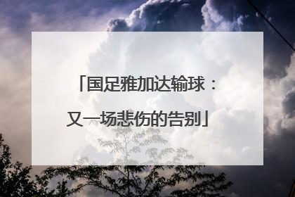 国足雅加达输球：又一场悲伤的告别