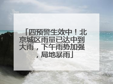 四预警生效中！北京城区雨量已达中到大雨，下午雨势加强，局地暴雨