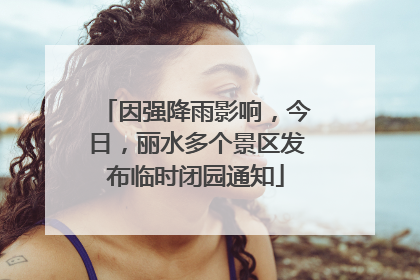 因强降雨影响，今日，丽水多个景区发布临时闭园通知