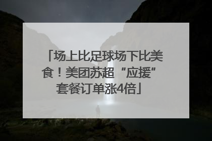 场上比足球场下比美食！美团苏超“应援”套餐订单涨4倍