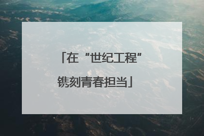 在“世纪工程”镌刻青春担当