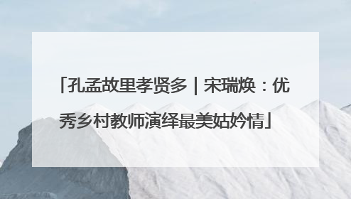 孔孟故里孝贤多｜宋瑞焕：优秀乡村教师演绎最美姑妗情