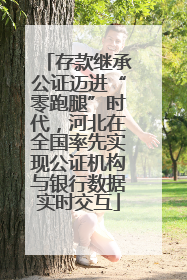 存款继承公证迈进“零跑腿”时代，河北在全国率先实现公证机构与银行数据实时交互