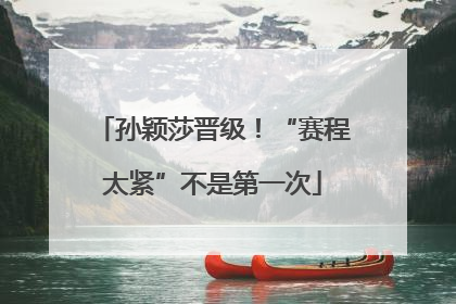 孙颖莎晋级！“赛程太紧”不是第一次