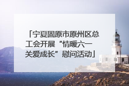 宁夏固原市原州区总工会开展“情暖六一 关爱成长”慰问活动