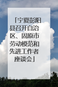 宁夏彭阳县召开自治区、固原市劳动模范和先进工作者座谈会