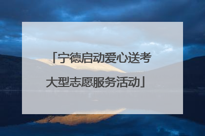 宁德启动爱心送考大型志愿服务活动