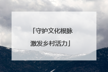 守护文化根脉 激发乡村活力