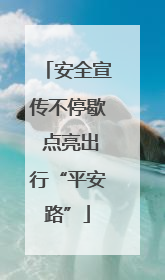 安全宣传不停歇 点亮出行“平安路”