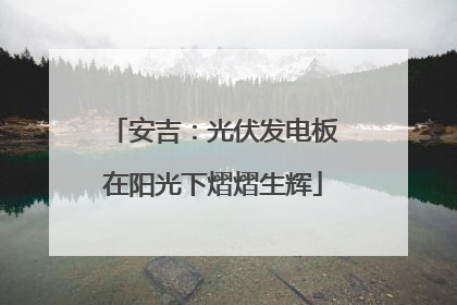 安吉：光伏发电板在阳光下熠熠生辉