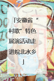 安徽省“村歌”特色展演活动走进皖北水乡