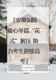 安徽铜陵：暖心举措“花式”解压 助力考生迎接高考