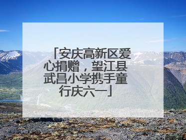 安庆高新区爱心捐赠，望江县武昌小学携手童行庆六一