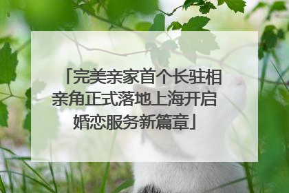 完美亲家首个长驻相亲角正式落地上海开启婚恋服务新篇章