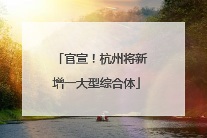 官宣！杭州将新增一大型综合体
