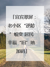 宜宾翠屏：老小区“逆龄”蜕变 居民幸福“旧”地加码
