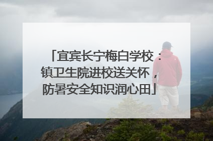 宜宾长宁梅白学校：镇卫生院进校送关怀，防暑安全知识润心田