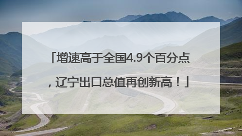 增速高于全国4.9个百分点，辽宁出口总值再创新高！