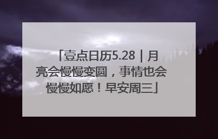 壹点日历5.28｜月亮会慢慢变圆，事情也会慢慢如愿！早安周三