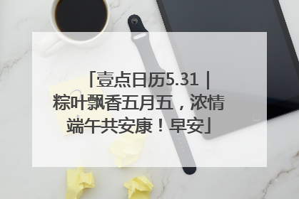 壹点日历5.31｜粽叶飘香五月五，浓情端午共安康！早安