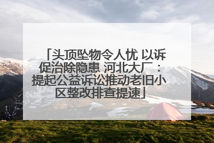 头顶坠物令人忧 以诉促治除隐患 河北大厂：提起公益诉讼推动老旧小区整改排查提速