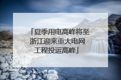 夏季用电高峰将至 浙江迎来重大电网工程投运高峰