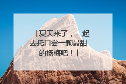 夏天来了，一起去托口尝一颗最甜的杨梅吧！