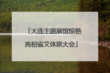 大连主题展馆惊艳亮相省文体旅大会