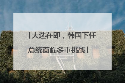 大选在即，韩国下任总统面临多重挑战