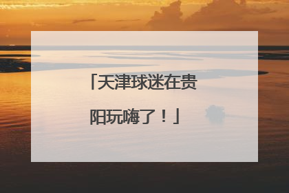 天津球迷在贵阳玩嗨了！