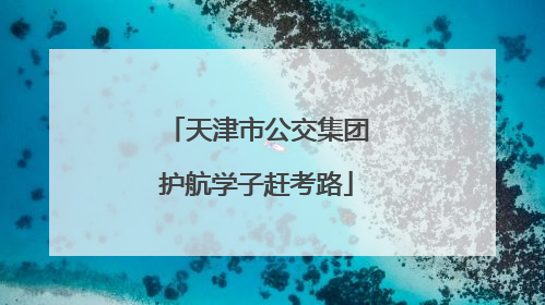天津市公交集团护航学子赶考路