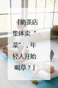 奶茶店集体卖“菜”，年轻人开始喝草？