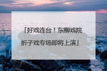 好戏连台！东柳戏院折子戏专场即将上演
