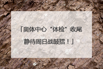 奥体中心“体检”收尾 静待周日战鼓擂！