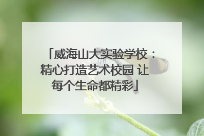 威海山大实验学校：精心打造艺术校园 让每个生命都精彩