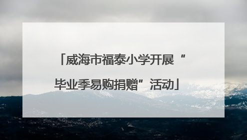 威海市福泰小学开展“毕业季易购捐赠”活动