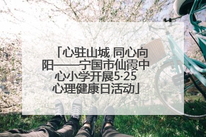 心驻山城 同心向阳——宁国市仙霞中心小学开展5·25心理健康日活动