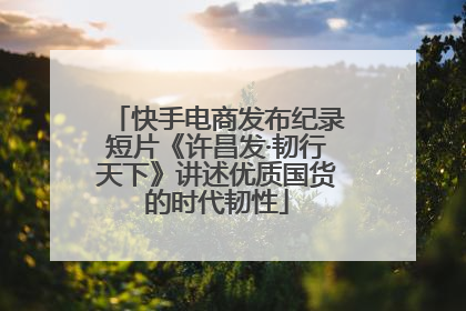 快手电商发布纪录短片《许昌发·韧行天下》讲述优质国货的时代韧性