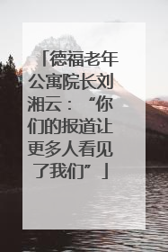 德福老年公寓院长刘湘云：“你们的报道让更多人看见了我们”