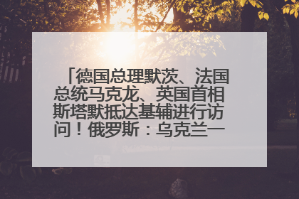 德国总理默茨、法国总统马克龙、英国首相斯塔默抵达基辅进行访问！俄罗斯：乌克兰一直在回避谈判