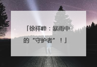 徐祥峰：暴雨中的“守护者”！