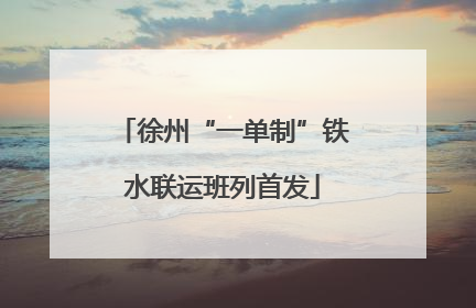 徐州“一单制”铁水联运班列首发