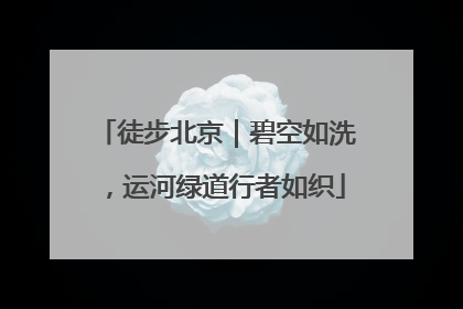 徒步北京｜碧空如洗，运河绿道行者如织