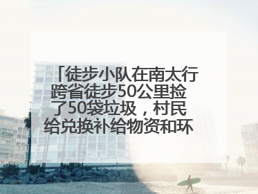 徒步小队在南太行跨省徒步50公里捡了50袋垃圾，村民给兑换补给物资和环保卫士勋章
