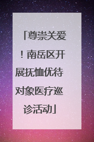 尊崇关爱！南岳区开展抚恤优待对象医疗巡诊活动