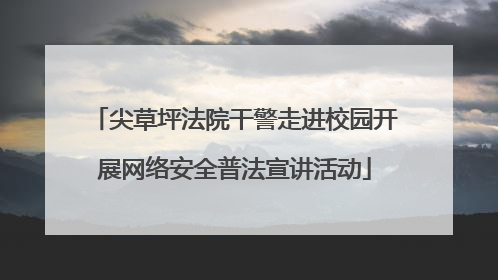 尖草坪法院干警走进校园开展网络安全普法宣讲活动